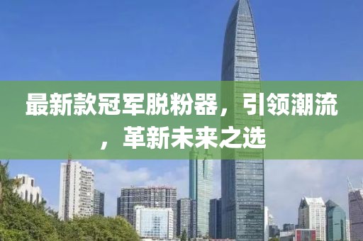 最新款冠军脱粉器，引领潮流，革新未来之选