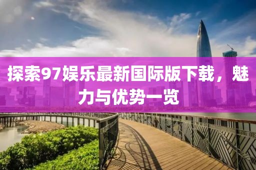 探索97娱乐最新国际版下载，魅力与优势一览
