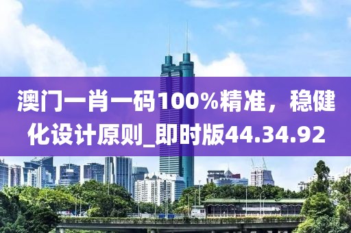 澳门一肖一码100%精准，稳健化设计原则_即时版44.34.92
