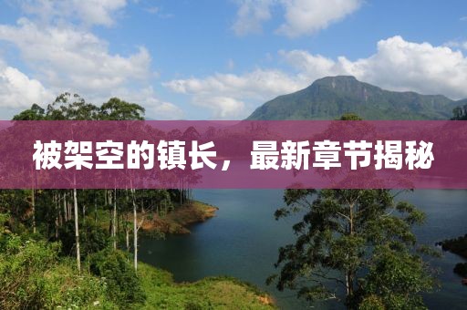被架空的镇长，最新章节揭秘