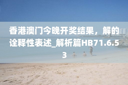 香港澳门今晚开奖结果，解的诠释性表述_解析篇HB71.6.53