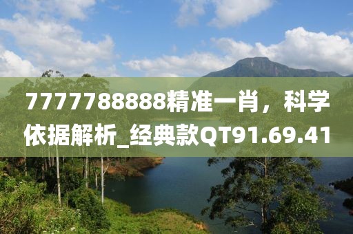 7777788888精准一肖，科学依据解析_经典款QT91.69.41