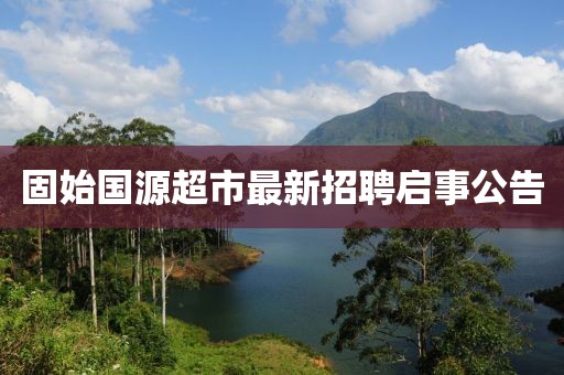 固始国源超市最新招聘启事公告