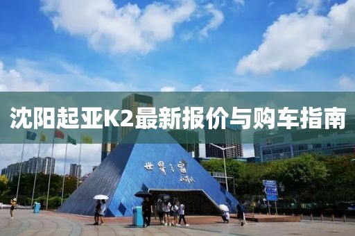 沈阳起亚K2最新报价与购车指南