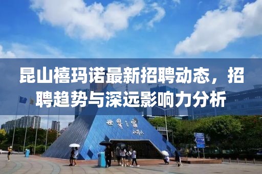 昆山禧玛诺最新招聘动态，招聘趋势与深远影响力分析