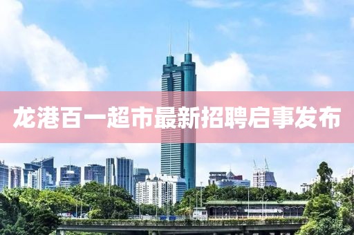 龙港百一超市最新招聘启事发布