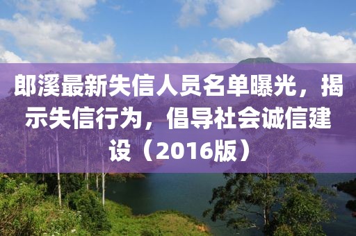 郎溪最新失信人员名单曝光，揭示失信行为，倡导社会诚信建设（2016版）