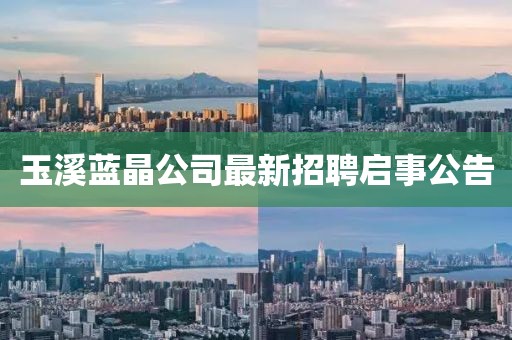 玉溪蓝晶公司最新招聘启事公告