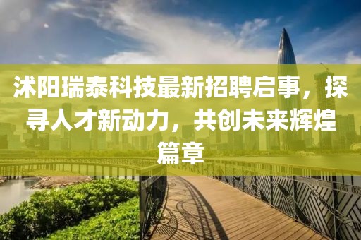 沭阳瑞泰科技最新招聘启事，探寻人才新动力，共创未来辉煌篇章