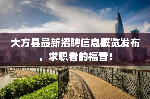大方县最新招聘信息概览发布，求职者的福音！