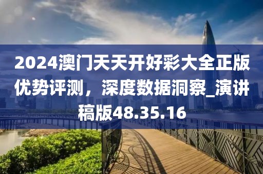 2024澳门天天开好彩大全正版优势评测，深度数据洞察_演讲稿版48.35.16