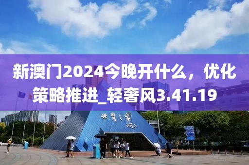 新澳门2024今晚开什么，优化策略推进_轻奢风3.41.19