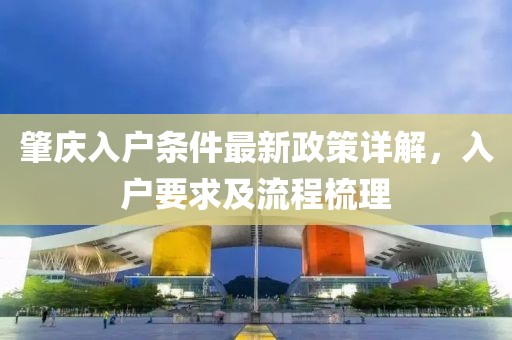 肇庆入户条件最新政策详解，入户要求及流程梳理