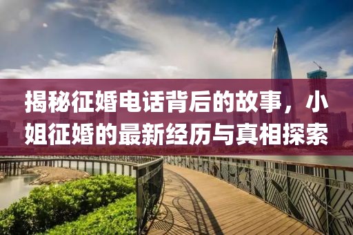 揭秘征婚电话背后的故事，小姐征婚的最新经历与真相探索