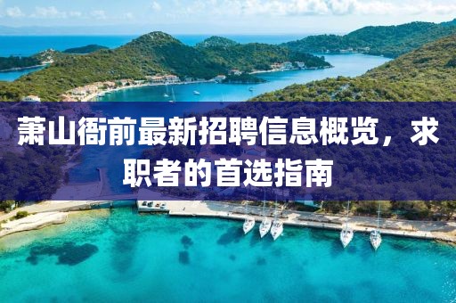萧山衙前最新招聘信息概览，求职者的首选指南