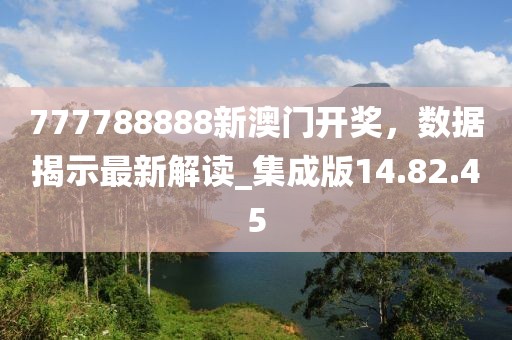 777788888新澳门开奖，数据揭示最新解读_集成版14.82.45