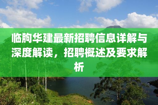 临朐华建最新招聘信息详解与深度解读，招聘概述及要求解析