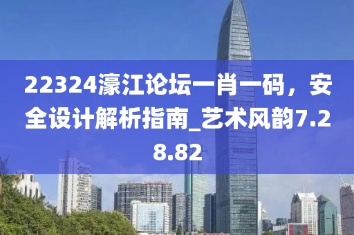 22324濠江论坛一肖一码，安全设计解析指南_艺术风韵7.28.82