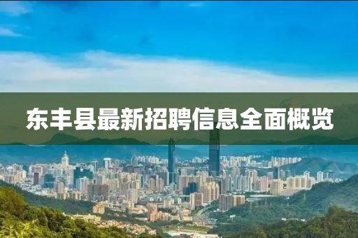 东丰县最新招聘信息全面概览