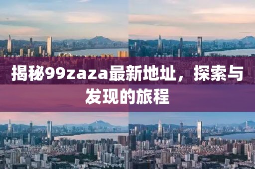 揭秘99zaza最新地址，探索与发现的旅程