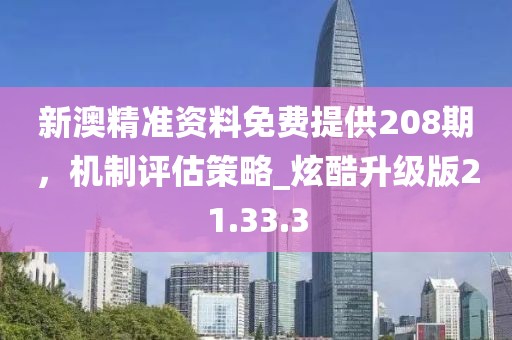 新澳精准资料免费提供208期，机制评估策略_炫酷升级版21.33.3