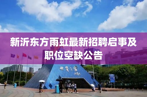 新沂东方雨虹最新招聘启事及职位空缺公告