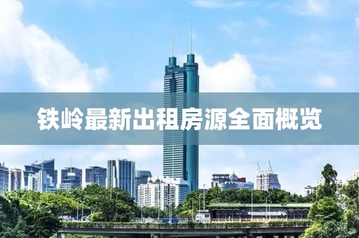 铁岭最新出租房源全面概览