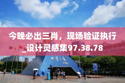 今晚必出三肖，现场验证执行_设计灵感集97.38.78