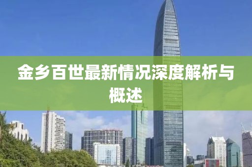 金乡百世最新情况深度解析与概述