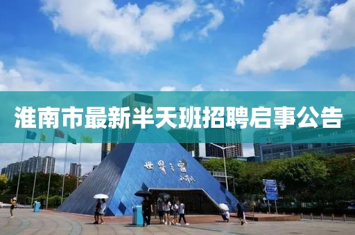 淮南市最新半天班招聘启事公告
