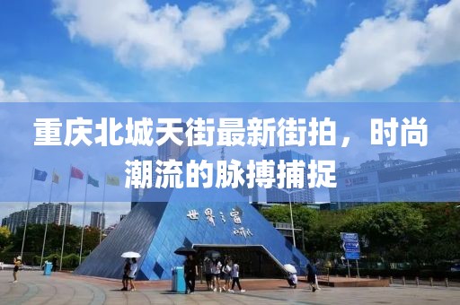 重庆北城天街最新街拍，时尚潮流的脉搏捕捉