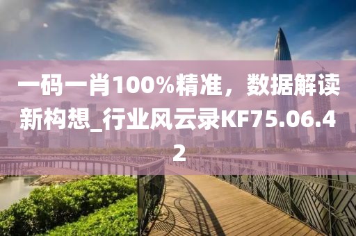 一码一肖100%精准，数据解读新构想_行业风云录KF75.06.42