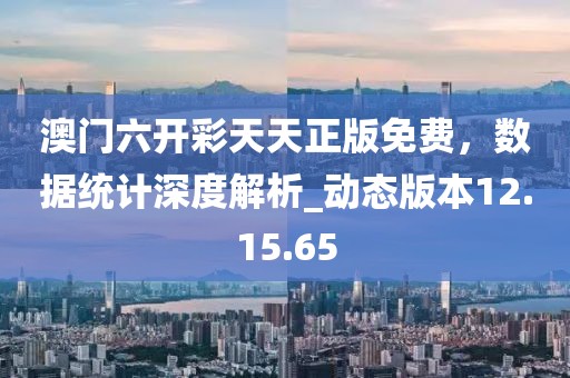 澳门六开彩天天正版免费，数据统计深度解析_动态版本12.15.65