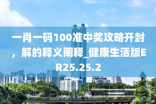 一肖一码100准中奖攻略开封，解的释义阐释_健康生活版ER25.25.2