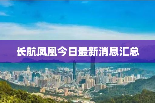 长航凤凰今日最新消息汇总
