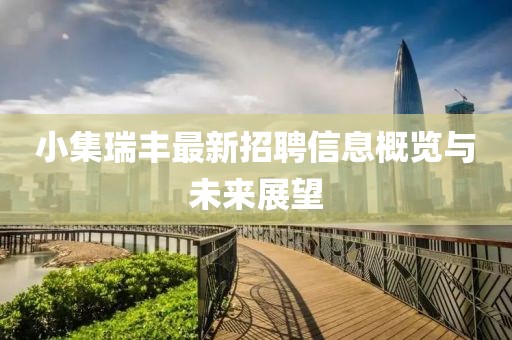 小集瑞丰最新招聘信息概览与未来展望
