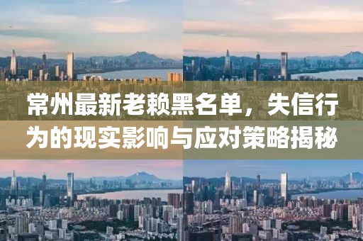 常州最新老赖黑名单，失信行为的现实影响与应对策略揭秘