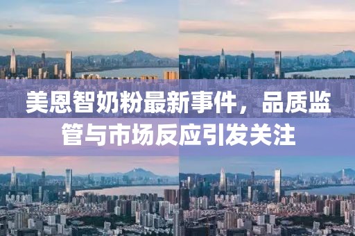美恩智奶粉最新事件，品质监管与市场反应引发关注