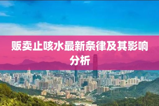 贩卖止咳水最新条律及其影响分析