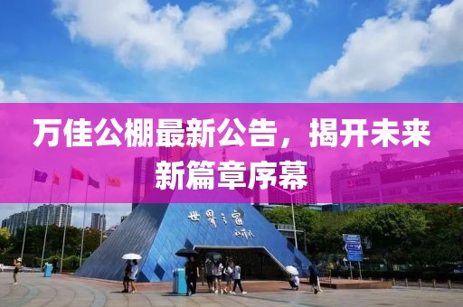 万佳公棚最新公告，揭开未来新篇章序幕