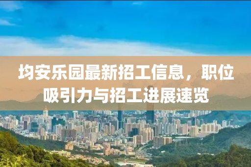 均安乐园最新招工信息，职位吸引力与招工进展速览