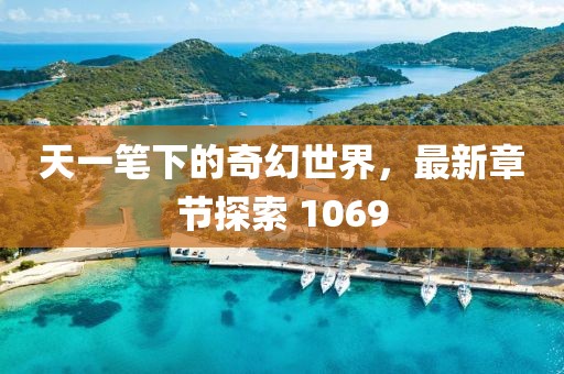 天一笔下的奇幻世界，最新章节探索 1069