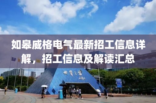 如皋威格电气最新招工信息详解，招工信息及解读汇总