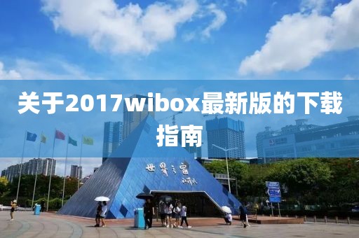关于2017wibox最新版的下载指南