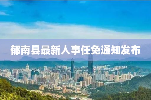 郁南县最新人事任免通知发布