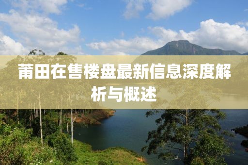 莆田在售楼盘最新信息深度解析与概述