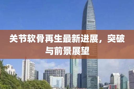 关节软骨再生最新进展，突破与前景展望