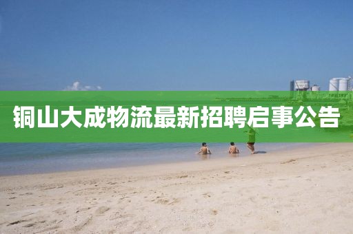 铜山大成物流最新招聘启事公告