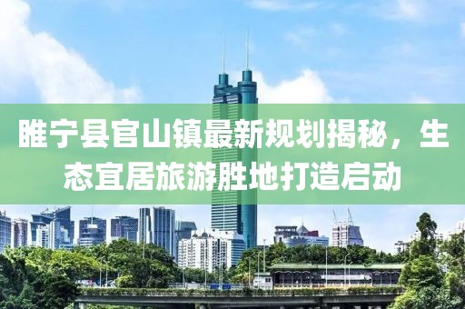 睢宁县官山镇最新规划揭秘，生态宜居旅游胜地打造启动