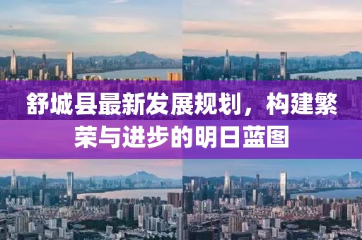 舒城县最新发展规划，构建繁荣与进步的明日蓝图